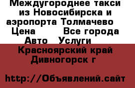 Междугороднее такси из Новосибирска и аэропорта Толмачево. › Цена ­ 14 - Все города Авто » Услуги   . Красноярский край,Дивногорск г.